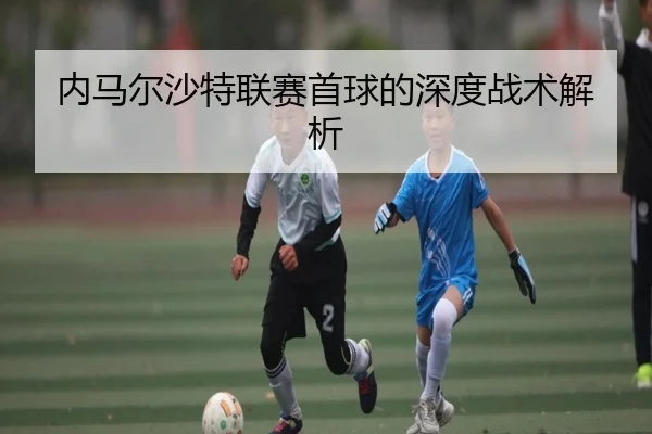 内马尔沙特联赛首球的深度战术解析（Feifan）